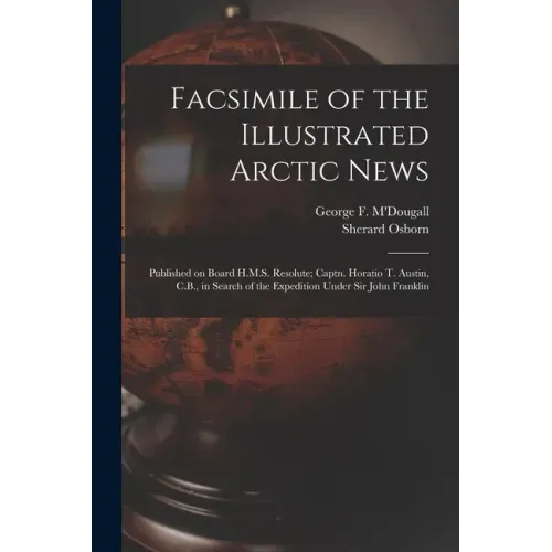Facsimile of the Illustrated Arctic News [microform]: Published on Board H.M.S. Resolute; Captn. Horatio T. Austin, C.B., in Search of the Expedition