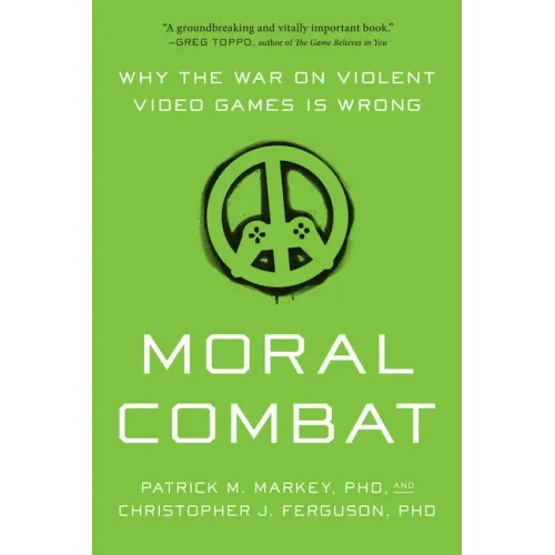 Moral Combat: Why the War on Violent Video Games Is Wrong