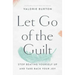 Let Go of the Guilt: Stop Beating Yourself Up and Take Back Your Joy