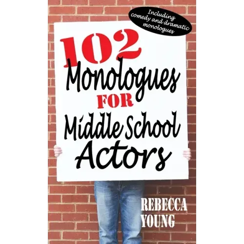 102 Monologues for Middle School Actors: Including Comedy and Dramatic Monologues