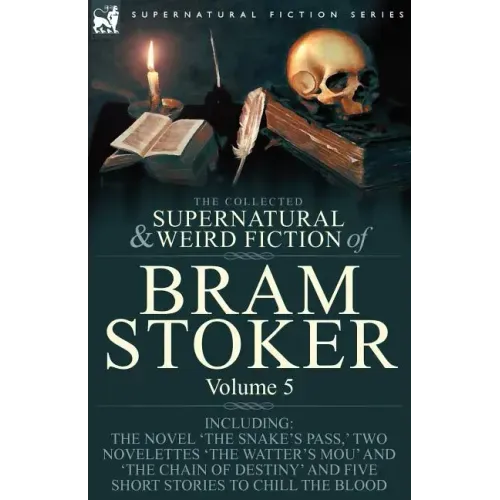The Collected Supernatural and Weird Fiction of Bram Stoker: 5-Contains the Novel 'The Snake's Pass, ' Two Novelettes 'The Watter's Mou' and 'The Chai