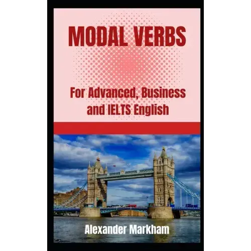 Modal Verbs: For Advanced, Business and IELTS English