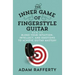 The Inner Game of Fingerstyle Guitar: How to Blend Your Intuition, Intellect, and Emotions to Achieve Guitar Mastery