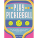 Play Pickleball: From the Local Court to the Pro Circuit, an Insider's Guide to Everyone's Favorite Sport