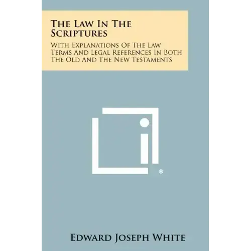 The Law in the Scriptures: With Explanations of the Law Terms and Legal References in Both the Old and the New Testaments