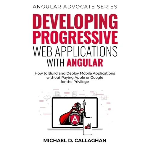 Developing Progressive Web Applications with Angular (and Ionic): How to Build and Deploy Mobile Applications without Paying Apple or Google for the P