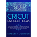 Cricut Project Ideas: A Step by Step Guide Book to Designing and Coming Up with Great and Amazing Project Ideas for Cricut Maker, Explore Ai