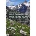 Field Guide to the Wild Flowers of the Western Alps: France, Italy and Switzerland