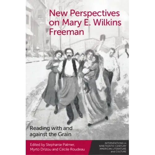 New Perspectives on Mary E. Wilkins Freeman: Reading with and Against the Grain