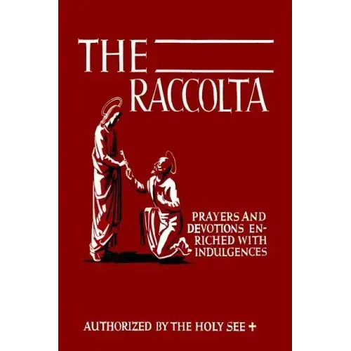 The Raccolta: Or, A Manual of Indulgences, Prayers, and Devotions Enriched with Indulgences in Favor of All the Faithful in Christ