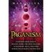 Paganism: Everything from Ancient, Hellenic, Norse, and Celtic Paganism to Heathenry, Wicca, and Other Modern Pagan Beliefs and Practices