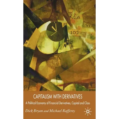 Capitalism with Derivatives: A Political Economy of Financial Derivatives, Capital and Class