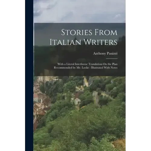 Stories From Italian Writers: With a Literal Interlinear Translation On the Plan Recommended by Mr. Locke: Illustrated With Notes