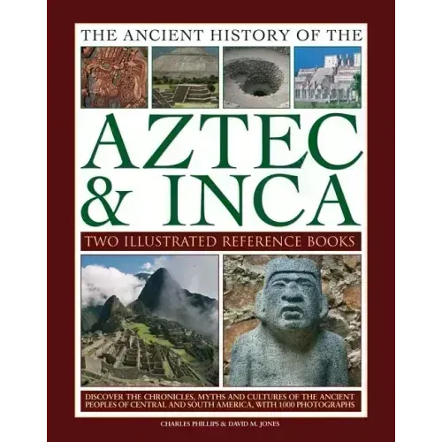 Ancient History of Aztec & Inca: Discover the History, Myths and Cultures of the Ancient Peoples of Central and South America, with 1000 Photographs