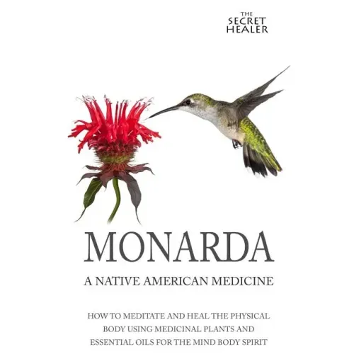 Monarda: A Native American Medicine: How To Meditate And Heal The Physical Body Using Medicinal Plants and Essential Oils For The Mind Body Spirit