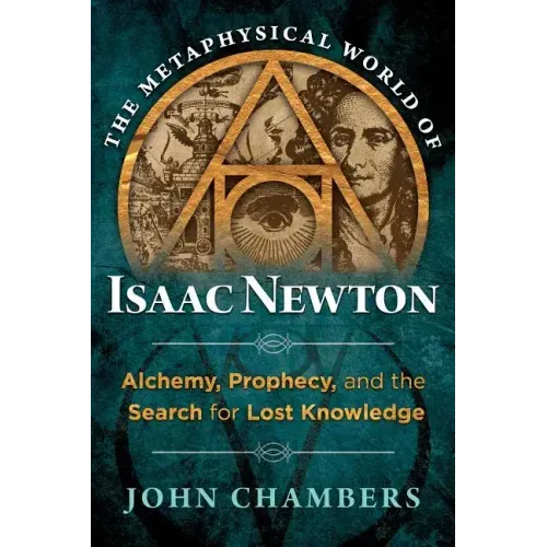The Metaphysical World of Isaac Newton: Alchemy, Prophecy, and the Search for Lost Knowledge