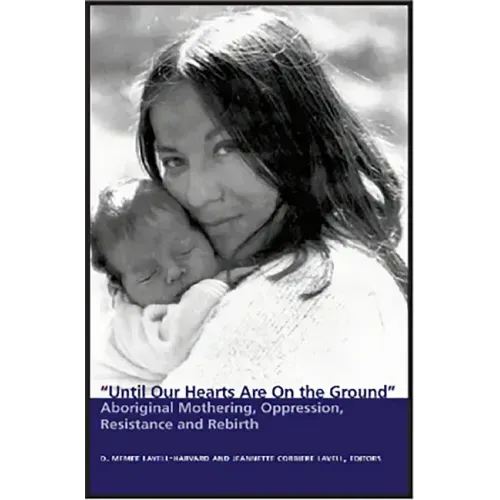 Until Our Hearts Are on the Ground: Aboriginal Mothering, Oppression, Resistance and Rebirth