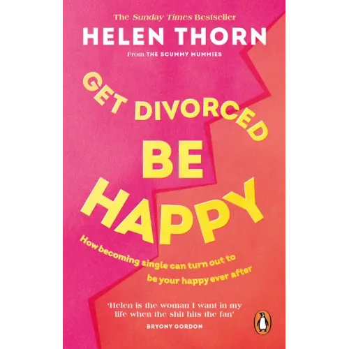Get Divorced, Be Happy: How Becoming Single Can Turn Out to Be Your Happy Ever After