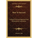 How to Succeed: A Book of Encouragement and Wholesome Inspiration