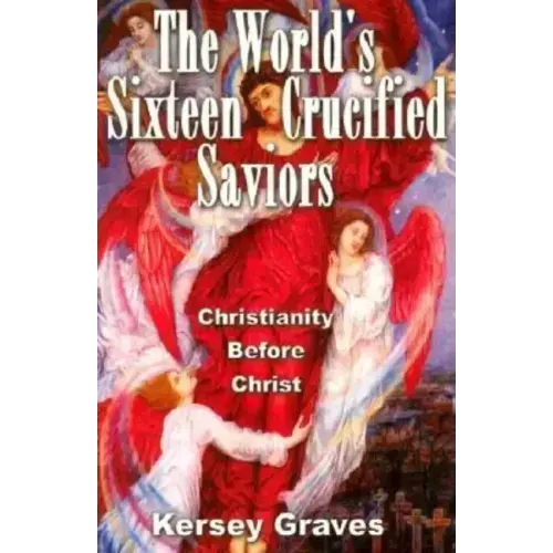 The World's Sixteen Crucified Saviours: Christianity Before Christ
