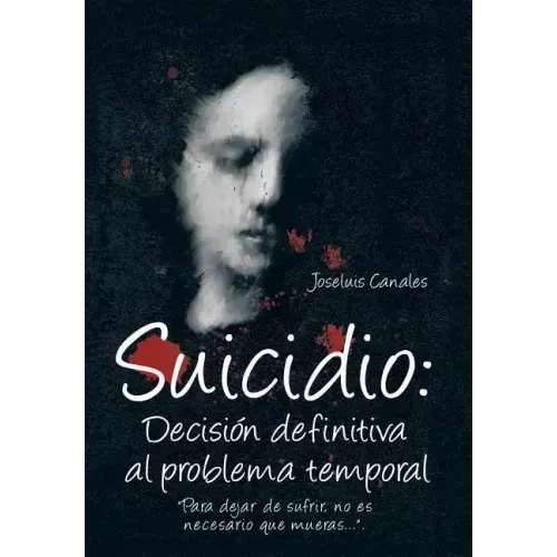 Suicidio: Decision Definitiva Al Problema Temporal: Para Dejar de Sufrir, No Es Necesario Que Mueras....