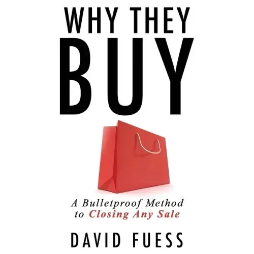 Why They Buy: A Bulletproof Method to Closing Any Sale