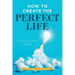 How to Create the Perfect Life: A Step-By-Step Guide