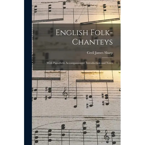English Folk-chanteys: With Pianoforte Accompaniment, Introduction and Notes