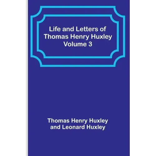 Life and Letters of Thomas Henry Huxley - Volume 3