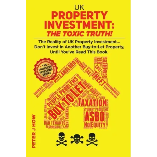 UK Property Investment: The Toxic Truth!: The Reality of UK Property Investing... Don't Invest in Another Buy-to-Let Property, Until You've Re