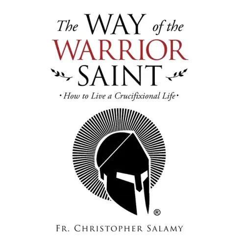 The Way of the Warrior Saint: How to Live a Crucifixional Life
