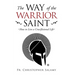 The Way of the Warrior Saint: How to Live a Crucifixional Life