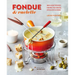 Fondue & Raclette: Indulgent Recipes for Melted Cheese, Stock Pots & More