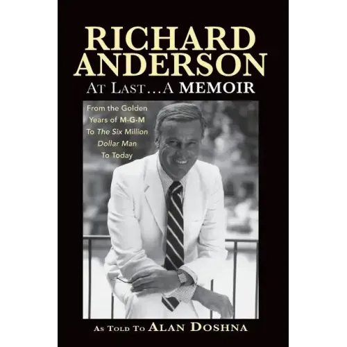 Richard Anderson: At Last... A Memoir, from the Golden Years of M-G-M and the Six Million Dollar Man to Now