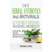 DIY Herbal Antibiotics And Antivirals: 65 Natural Remedies Against Ailments Caused By Viruses, Bacteria And Other Disease-Causing Organisms