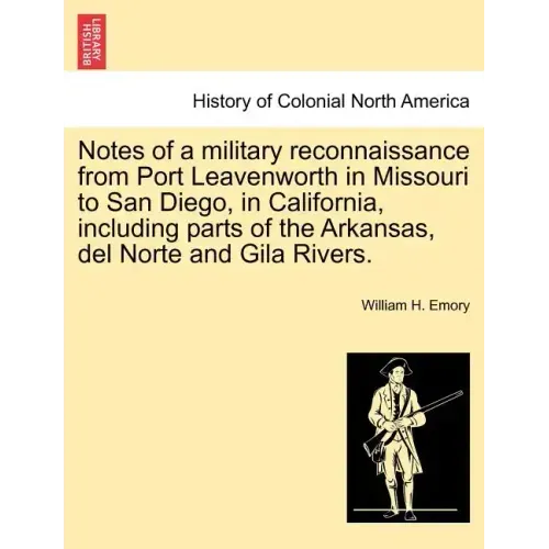 Notes of a Military Reconnaissance from Port Leavenworth in Missouri to San Diego, in California, Including Parts of the Arkansas, del Norte and Gila