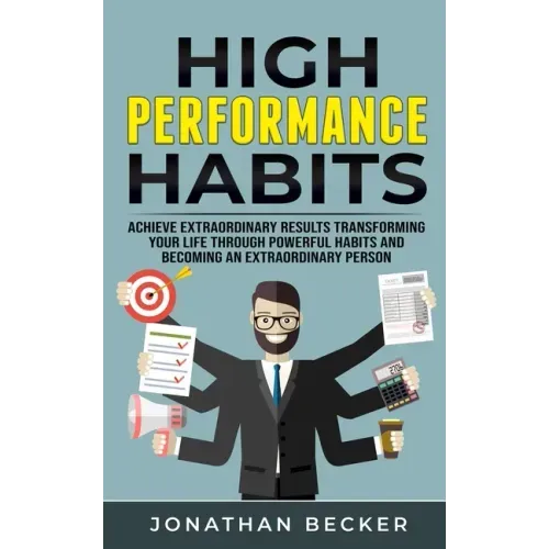 High Performance Habits: Achieve Extraordinary Results Transforming Your Life Through Powerful Habits And Becoming An Extraordinary Person