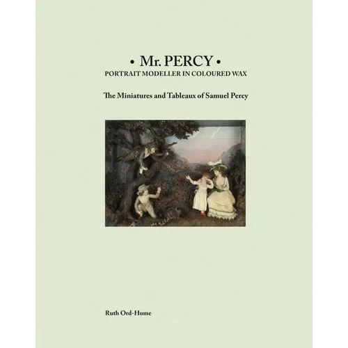 MR Percy: Portrait Modeller in Coloured Wax: The Miniatures and Tableaux of Samuel Percy