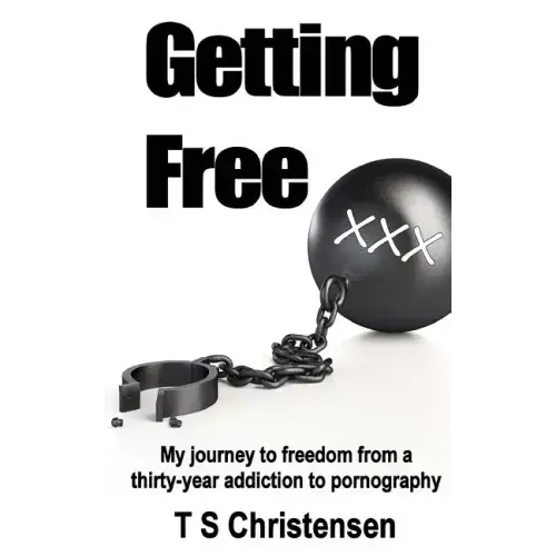 Getting Free: My journey to freedom from a thirty-year addiction to pornography