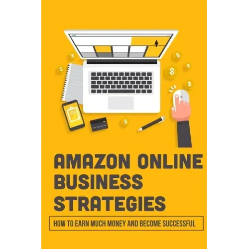 Amazon Online Business Strategies: How To Earn Much Money And Become Successful: Selling On Amazon