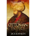 The Ottoman Empire: The Untold Story to Its Rise and Fall