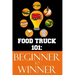 Food Truck 101: Beginner to Winner: The Complete Guide to Fulfilling Your Food Truck Dream.