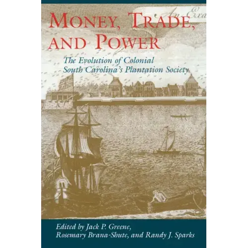 Money, Trade, and Power: The Evolution of Colonial South Carolina's Plantation Society