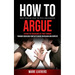 How to Argue: Easy Step-by-step to Win Arguments (Expand the Boundaries of Your Thinking through Resolving Conflicts Based on Reason and Empathy)