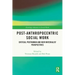 Post-Anthropocentric Social Work: Critical Posthuman and New Materialist Perspectives