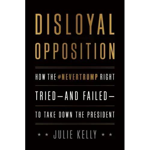 Disloyal Opposition: How the Nevertrump Right Tried--And Failed--To Take Down the President