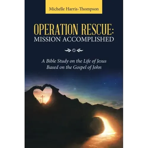 Operation Rescue: Mission Accomplished: A Bible Study on the Life of Jesus Based on the Gospel of John