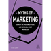 Myths of Marketing: Banish the Misconceptions and Become a Great Marketer