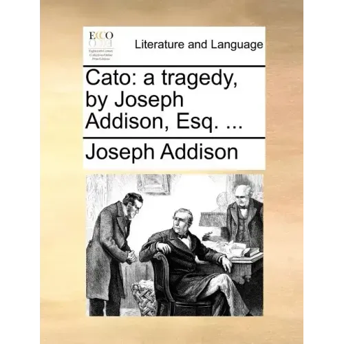 Cato: A Tragedy, by Joseph Addison, Esq. ...