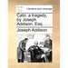 Cato: A Tragedy, by Joseph Addison, Esq. ...